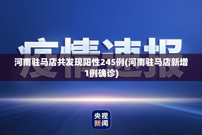 河南驻马店共发现阳性245例(河南驻马店新增1例确诊)