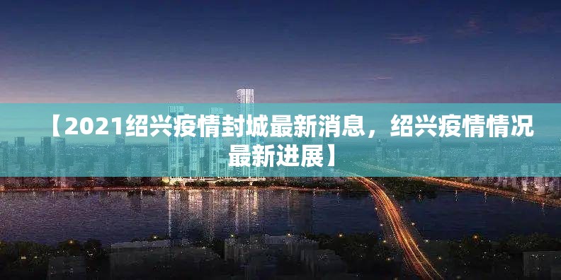 【2021绍兴疫情封城最新消息，绍兴疫情情况最新进展】