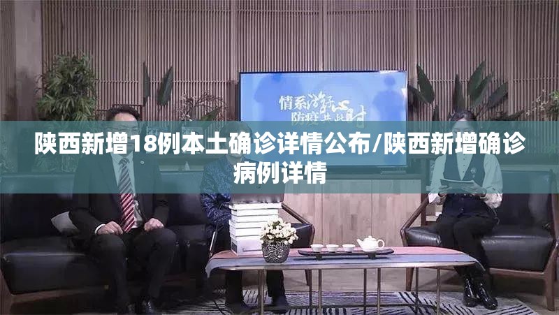 陕西新增18例本土确诊详情公布/陕西新增确诊病例详情