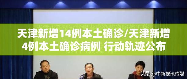 天津新增14例本土确诊/天津新增4例本土确诊病例 行动轨迹公布