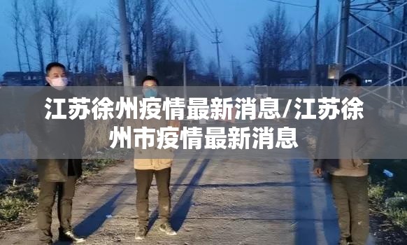 江苏徐州疫情最新消息/江苏徐州市疫情最新消息