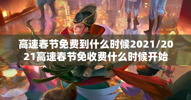 高速春节免费到什么时候2021/2021高速春节免收费什么时候开始