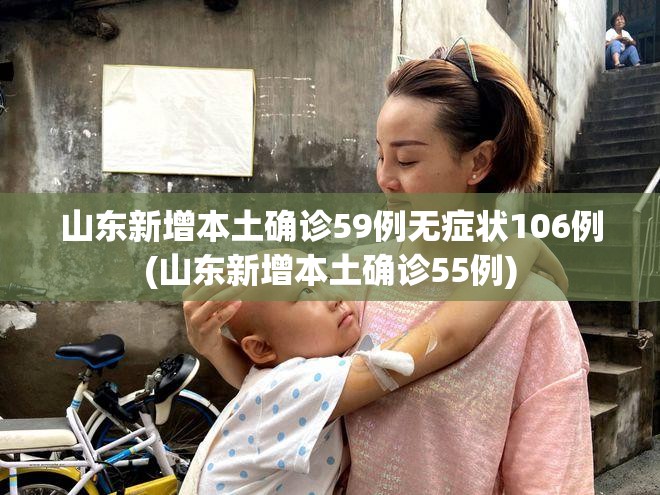 山东新增本土确诊59例无症状106例(山东新增本土确诊55例)