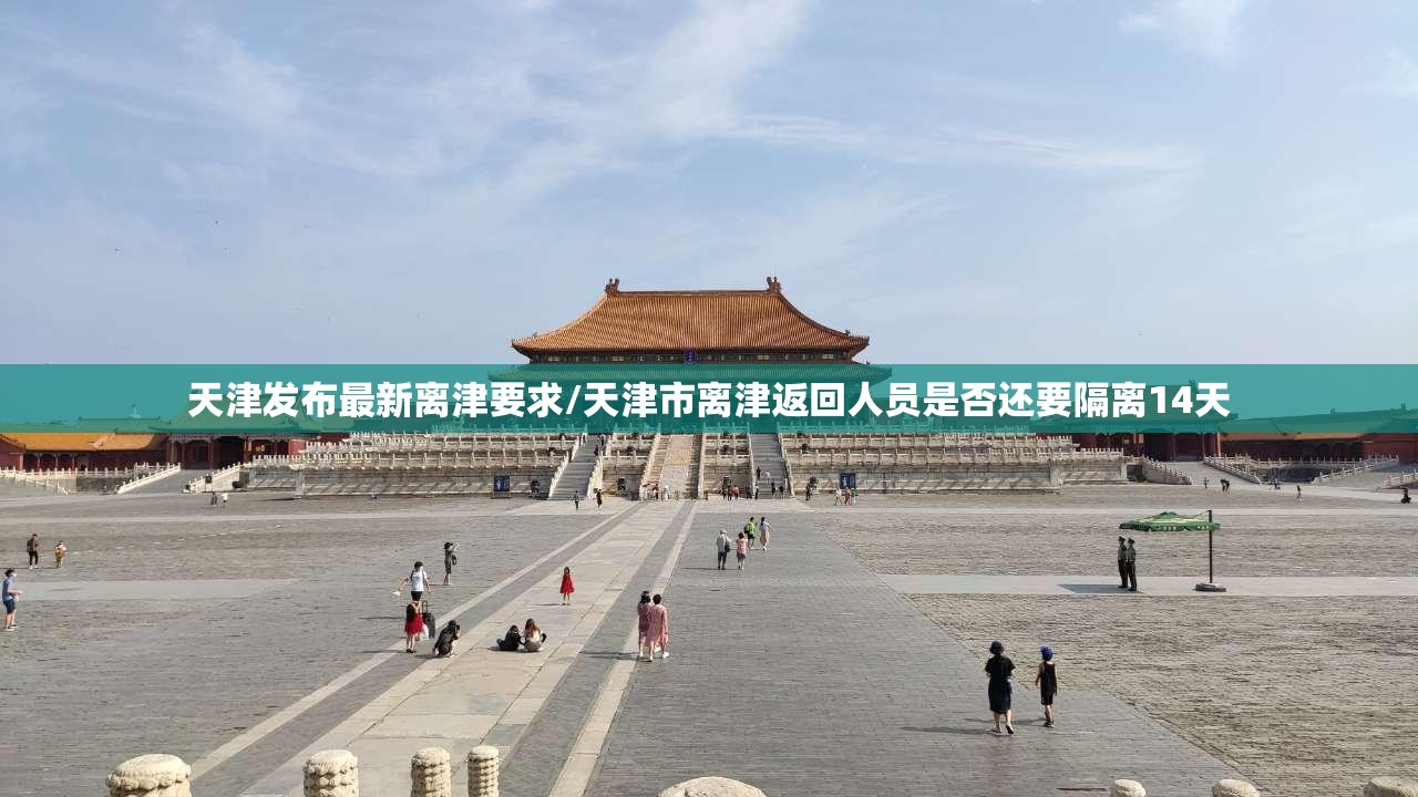 天津发布最新离津要求/天津市离津返回人员是否还要隔离14天