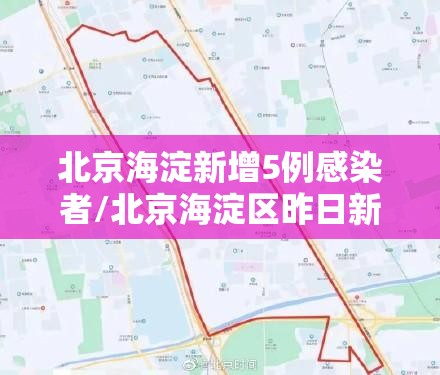 北京海淀新增5例感染者/北京海淀区昨日新增1例确诊 北京海淀新增5例感染者/北京海淀区昨日新增1例确诊