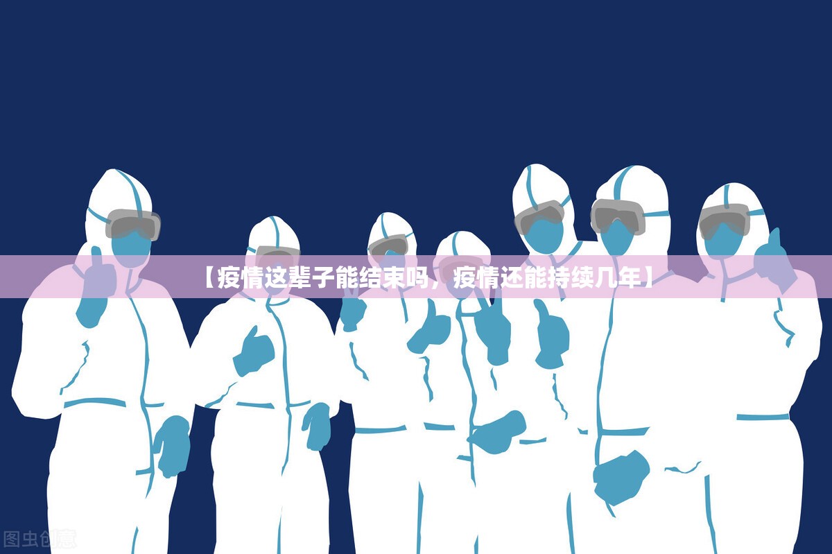 【疫情这辈子能结束吗,疫情还能持续几年】 【疫情这辈子能结束吗,疫情还能持续几年】