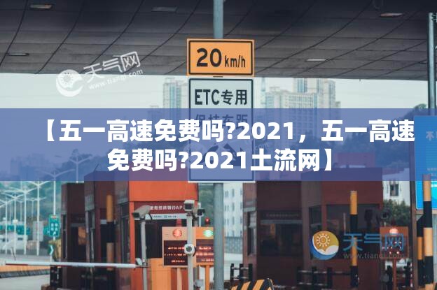【五一高速免费吗?2021，五一高速免费吗?2021土流网】