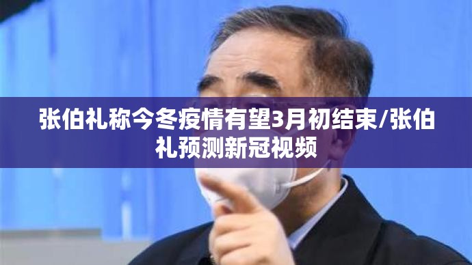 张伯礼称今冬疫情有望3月初结束/张伯礼预测新冠视频