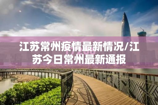 江苏常州疫情最新情况/江苏今日常州最新通报