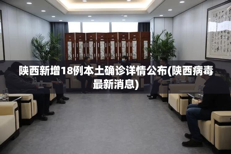 陕西新增18例本土确诊详情公布(陕西病毒最新消息)