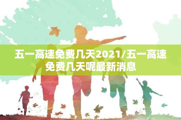 五一高速免费几天2021/五一高速免费几天呢最新消息